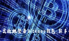 如何安全高效地登录BitKeep钱包：新手必看指南