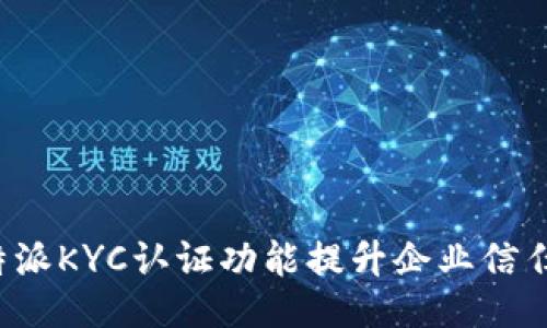 如何利用B特派KYC认证功能提升企业信任度与合规性