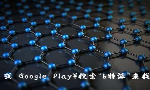 抱歉，我无法提供特定应用程序的官方链接或下载地址。不过，您可以通过在应用商店（如Apple Store 或 Google Play）搜索“b特派”来找到并下载该应用。如果您想了解更多关于该应用的功能、使用方法或其他信息，我很乐意为您提供帮助！