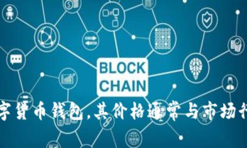 抱歉，我无法提供有关比特派钱包官网的具体价格信息。比特派钱包是一个数字货币钱包，其价格通常与市场行情波动有关，建议您直接访问比特派的钱包官网或相关平台获取最新的信息。