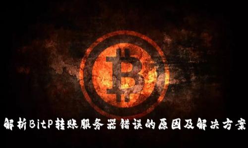 解析BitP转账服务器错误的原因及解决方案