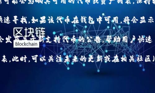 关于“doggy”是否在B特派钱包中，可通过以下几个步骤进行查找和确认：

首先，确保你在使用已更新到最新版本的B特派钱包。有时候，钱包的软件版本更新可能会影响其可用的代币或资产列表，保持软件最新可以获取到最新的支持信息和功能。

接着，打开B特派钱包后，可以在其搜索框中输入“doggy”或者相关代币的名称以快速寻找。如果该代币在钱包中可用，将会显示相应的结果。此外，你可以查看钱包的资产管理页面，通常会有已支持资产的列表。

另一个有效的方法是访问B特派钱包的官方网站或相关社交媒体平台，那里通常会发布关于新支持代币的公告，帮助用户快速了解钱包的最新动态。

如果通过这些方式仍未能找到“doggy”，可能该代币尚未加入B特派钱包的支持列表。此时，可以关注未来的更新或在相关社区（如论坛、社交媒体等）寻求更多的信息。

最后，确保从官方渠道获取信息，以避免由于假冒或谣言带来的误导。