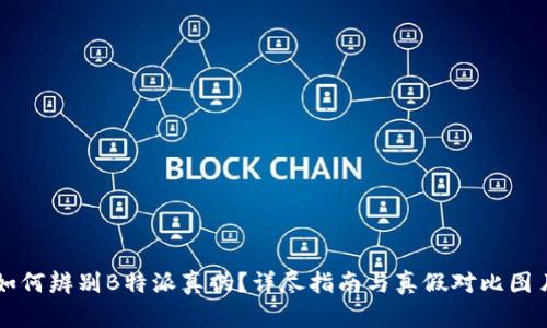 如何辨别B特派真伪？详尽指南与真假对比图片