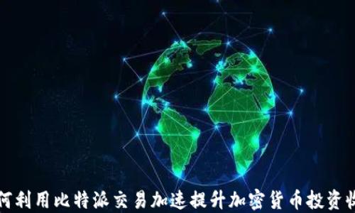 
如何利用比特派交易加速提升加密货币投资收益