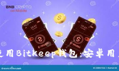 如何下载并使用BitKeep钱包：安卓用户的全面指南