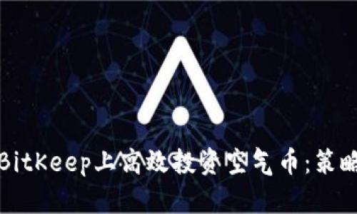 如何在BitKeep上高效投资空气币：策略与技巧
