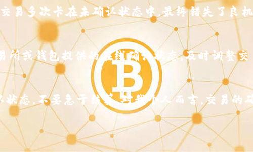 特派USDT需要多少区块确认？详解区块确认与交易安全性

USDT确认, USDT区块确认, 加密货币交易, 区块链安全, 数字货币交易/guanjianci

引言
随着数字货币的广泛应用，越来越多的人开始接触和使用USDT等稳定币。USDT作为一种链上稳定币，其交易安全性和确认时间成为用户关注的重点。在区块链网络中，特别是以太坊和比特币等主流链，区块确认在交易安全性方面扮演着重要角色。那么，特派USDT需要多少区块确认呢？我们将在本文中对这一问题进行深入分析。

区块确认的概念
首先，我们需要明白“区块确认”的具体含义。简单来说，区块确认是指区块链网络将交易信息记录到区块中的过程。每当一个新的区块被添加到链上，先前的区块就会被视为“确认”。通常，较新的区块会依托于更旧的区块，形成一个连贯的链条。因此，交易的安全性与多个区块的确认密切相关。

USDT的交易流程
USDT的交易往往涉及多个步骤。在用户发起交易后，交易信息会被网络节点验证，并被打包到未确认的区块中。这时，交易状态为“待确认”。一旦该区块被添加到区块链上，交易就会收到一次确认。对于USDT而言，在确认阶段，如果交易尚未被足够的节点验证，可能会面临双重支付的风险。这也是为什么交易确认数成了一个重要的安全指标。

USDT需要多少区块确认？
不同的区块链网络对区块确认的需求有所不同。在比特币主网中，通常需要6个区块确认，这意味着交易需在链上进行6次确认，以确保交易的安全性。而在以太坊上，USDT的确认时间相对较短，通常在12-15秒之间，约需12个区块确认。值得注意的是，特派USDT（如在波场或其他链上发行的USDT）通常需要的确认数量也比较少，这可能在3-5个区块之间。

区块确认与交易安全性的关系
区块确认数量与交易安全性密切相关，用户往往会因为确认不足而担心交易的真实性和安全性。在实际操作中，如果用户的USDT交易仅得到了较少的确认，例如仅1个或2个币的确认，用户可能会选择暂时不处理该交易，因为这增加了被篡改或撤销的风险。因此，为了保障自身资产安全，用户应该关注交易确认的数量。

我个人的经验和见解
在我个人的数字货币交易过程中，曾遇到过因为确认不足而导致的困扰。那是在一次进行USDT交易时，我为了抓住市场行情，急于完成交易，却未注意到区块确认数，结果导致交易多次卡在未确认状态中，最终错失了良机。这次经历让我意识到，虽然交易速度在数字货币市场中很重要，但确保交易安全是第一位的。要良好地处理交易确认的问题，确保至少在网络节点验证后，再进行下一步操作。

如何提高USDT交易的确认速度？
为了提高USDT交易的确认速度，可以考虑以下几点建议：第一，选择网络负载较小的时段进行交易；第二，使用较高的矿工费，这可以促使矿工优先处理你的交易；最后，关注交易所或钱包提供的在线确认状态，及时调整交易策略。

结论
综上所述，特派USDT所需的区块确认数量取决于具体的区块链网络，其中以太坊大约需要12个确认，而比特币则需要6个。为了保障交易的安全性，建议用户在交易时关注确认状态，不要急于结算。对我个人而言，交易的确认虽然是等待的过程，但耐心可以换来更高的安全保障。在数字货币迅速发展的今天，掌握这些小知识将有助于用户在交易中更为从容、自信。

希望本文对于理解 USDT 的区块确认有帮助，如有疑问或想进一步探讨的话题，欢迎进行交流和讨论。