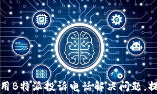 
如何有效利用B特派投诉电话解决问题，提升用户权益