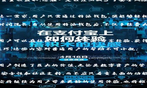 特派钱包是一个新兴的数字钱包应用，旨在为用户提供安全、便捷的资金管理和交易服务。作为一个涵盖广泛功能的工具，特派钱包迅速受到用户的青睐，并成为数字金融领域的重要一环。

一、特派钱包的功能与特点

特派钱包不仅仅是一个简单的电子钱包，它具备多种功能，比如支持多种数字货币交易、提供即时的转账服务、以及方便的账单管理等。用户可以轻松地进行资产的实时监控，随时查看自己的资金状况。

此外，特派钱包的界面设计也非常友好，无论是技术控还是普通用户，都能快速上手。而且，它还提供了极高的安全性，通过多重加密措施来保护用户的资金安全，这也是用户比较看重的一点。

二、用户价值与收益

使用特派钱包的用户，可以享受到多个方面的好处。首先，操作简单是其一大特点，用户即使没有数字货币的使用经验，也能在短时间内学会如何进行交易和管理资产。这无疑降低了数字货币的使用门槛，让更多的人能够参与其中。

其次，特派钱包支持多种货币交易，这意味着用户可以选择最适合自己的投资策略来进行数字资产分配。例如，用户可以在比特币、以太坊等主流数字货币和其他小币种之间进行灵活切换，从而把握市场的波动，获取潜在的收益。

三、安全性体现

安全性无疑是每个用户选用数字钱包时最关注的问题之一。特派钱包采用了先进的区块链技术，确保用户的资产安全。通过多重身份验证、指纹识别以及加密算法，特派钱包为用户提供了全方位的保护，让用户可以安心进行交易。

此外，特派钱包还提供了紧急资产冻结功能。在遇到可疑操作时，用户可以迅速冻结账户，防止资金被盗取，这在一定程度上减少了安全风险。

四、便捷的跨境支付

随着全球经济一体化的发展，越来越多的人需要进行跨境支付。特派钱包的出现，正好满足了这一需求。用户只需通过特派钱包，便能够轻松实现不同国家之间的资金转移，这不仅节省了时间，同时还大大降低了交易费用。

例如，我曾经有朋友需要向海外的合作伙伴支付款项，以往采用传统方式，手续费高昂且到账时间漫长。自从使用特派钱包后，不仅手续费大幅降低，几分钟之内就能完成转账，这样的便捷和高效令人欣喜。

五、社区与用户支持

特派钱包不仅重视产品本身的功能，更注重用户的使用体验。其背后有一个积极活跃的社区，用户可以在社区中自由地交流、分享经验、获得技术支持。这种互动让用户的使用体验更加丰富，也增强了用户的粘性。

例如，社区不定期举办线上线下的交流活动，邀请行业专家分享最新的数字货币趋势和投资技巧，这些内容对普通用户的帮助不可小觑。

六、总结与个人见解

总的来说，特派钱包作为一款现代数字钱包，不仅具备强大的功能和安全性，更重要的是它为用户创造了巨大的价值。无论是数字资产的管理、跨境支付的便利，还是社区的支持，都使得使用特派钱包变得非常值得。

在这一过程中，我也逐渐形成了一些个人的看法。首先，用户在选择数字钱包时，应该多关注其安全性和社区支持，而不应只看重表面的功能。其次，建议用户在使用特派钱包时，合理控制风险，不盲从于市场波动，制定合理的投资计划。

在未来的金融科技领域，特派钱包无疑具有广阔的发展前景。随着更多的创新和功能的增加，它将继续为用户带来更好的使用体验，也将推动整个拉动数字经济的发展。