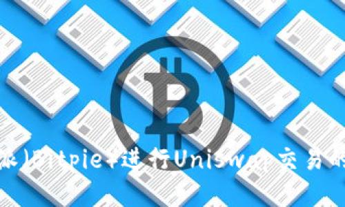 使用比特派（Bitpie）进行Uniswap交易的详尽指南