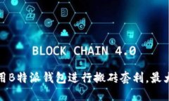 如何利用B特派钱包进行搬砖套利，最大化收益