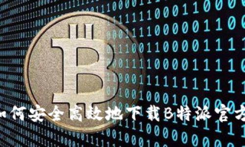 全面解析：如何安全高效地下载B特派官方APP苹果版