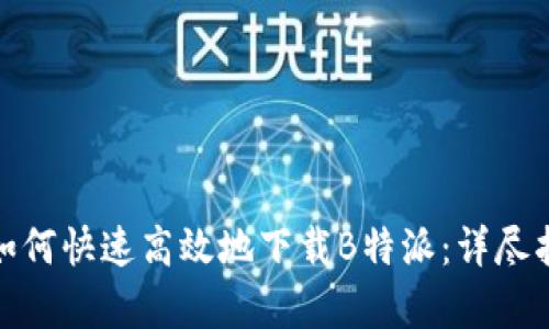 安卓用户如何快速高效地下载B特派：详尽指南与技巧
