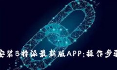 如何下载与安装B特派最新版APP：操作步骤及注意