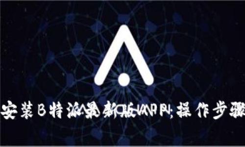 如何下载与安装B特派最新版APP：操作步骤及注意事项