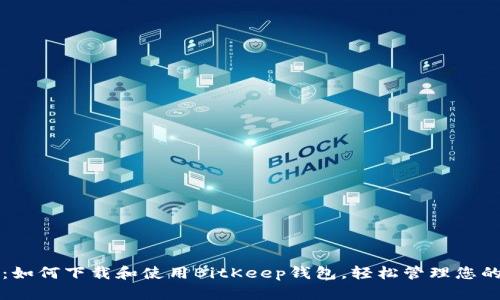 全面指南：如何下载和使用BitKeep钱包，轻松管理您的数字资产