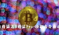如何选择B特派与B特派Pro：功能与价格的全面对比