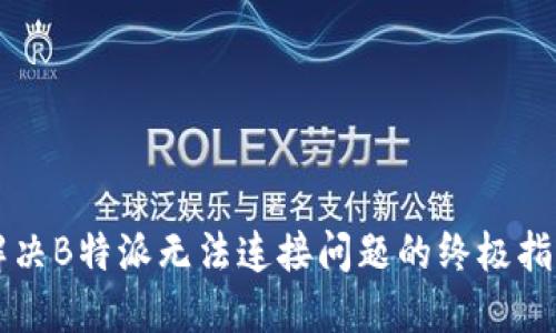 解决B特派无法连接问题的终极指南