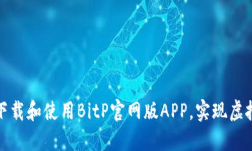 如何安全高效地下载和使用BitP官网版APP，实现虚拟资产的最佳管理
