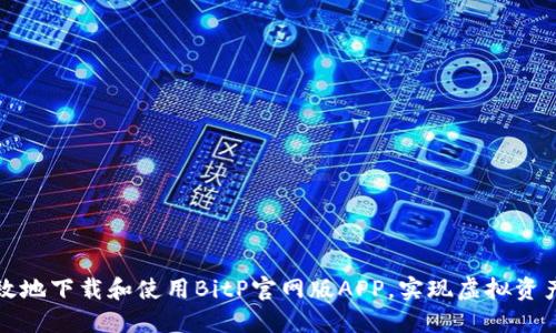 如何安全高效地下载和使用BitP官网版APP，实现虚拟资产的最佳管理