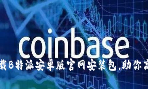 免费下载B特派安卓版官网安装包，助你高效办公