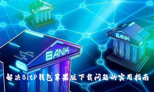 解决BitP钱包苹果版下载问题的实用指南