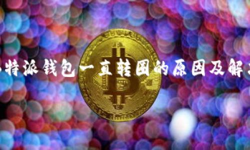 

    B特派钱包一直转圈的原因及解决方案



解决B特派钱包一直转圈问题的终极指南