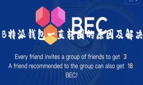 

    B特派钱包一直转圈的原因及解决方案



解决B特派钱包一直转圈问题的终极指南