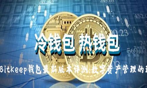 2023年BitKeep钱包最新版本评测：数字资产管理的理想选择