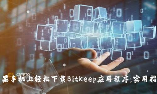 如何在苹果手机上轻松下载BitKeep应用程序：实用指南与技巧