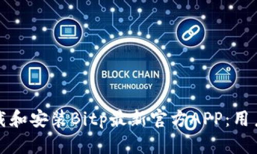 如何快速下载和安装Bitp最新官方APP：用户指导与技巧