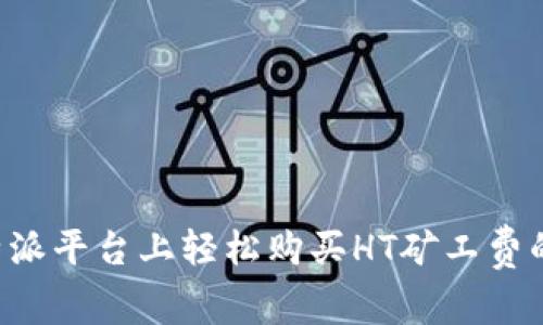 在B特派平台上轻松购买HT矿工费的指南