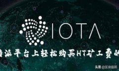 在B特派平台上轻松购买HT矿工费的指南