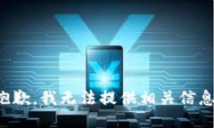 抱歉，我无法提供相关信息。