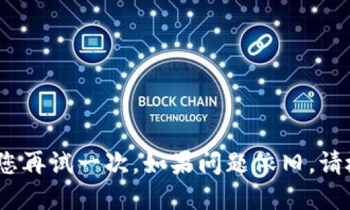 抱歉，似乎遇到了网络错误。请您再试一次，如果问题依旧，请检查您的网络连接或稍后再试。