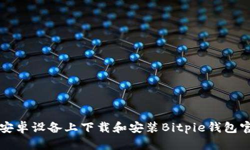 如何在安卓设备上下载和安装Bitpie钱包官网应用