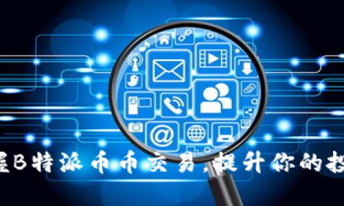 轻松掌握B特派币币交易，提升你的投资收益！