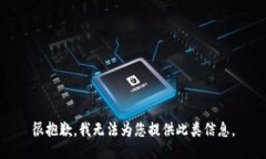 很抱歉，我无法为您提供此类信息。