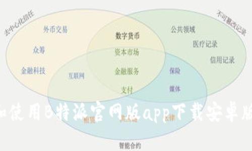 如何下载和使用B特派官网版app下载安卓版：完整指南