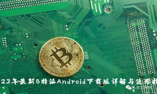 2023年最新B特派Android下载版详解与使用指南
