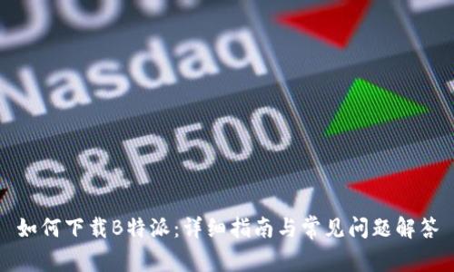 如何下载B特派：详细指南与常见问题解答
