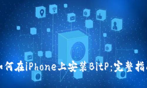 如何在iPhone上安装BitP：完整指南