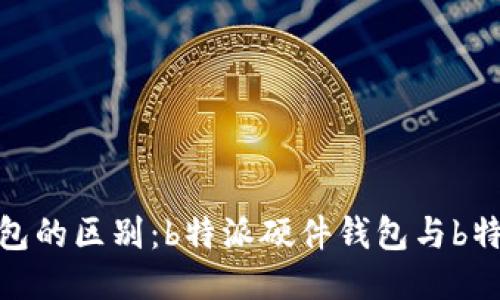 硬件钱包与软件钱包的区别：b特派硬件钱包与b特派钱包的全面对比