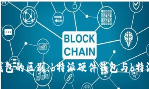 硬件钱包与软件钱包的区别：b特派硬件钱包与b特派钱包的全面对比