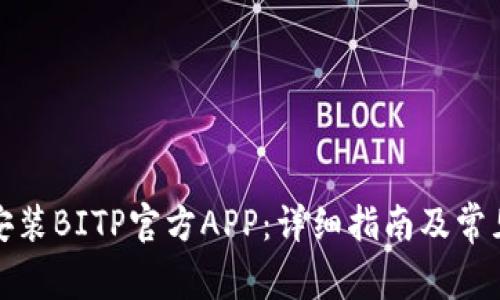 如何下载安装BITP官方APP：详细指南及常见问题解答