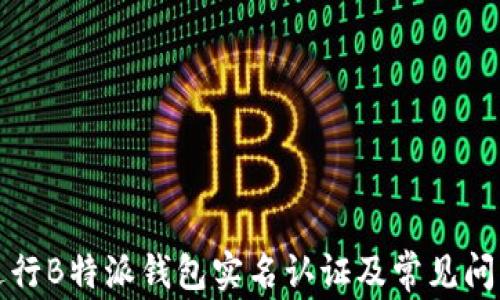 
如何进行B特派钱包实名认证及常见问题解答