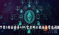如何下载B特派安卓APP：官方网站指南与常见问题