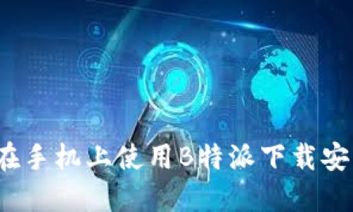  如何在手机上使用B特派下载安装链接