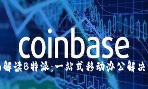 全面解读B特派：一站式移动办公解决方案
