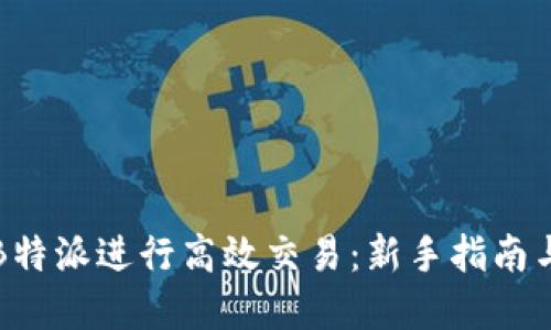 如何利用B特派进行高效交易：新手指南与实战技巧